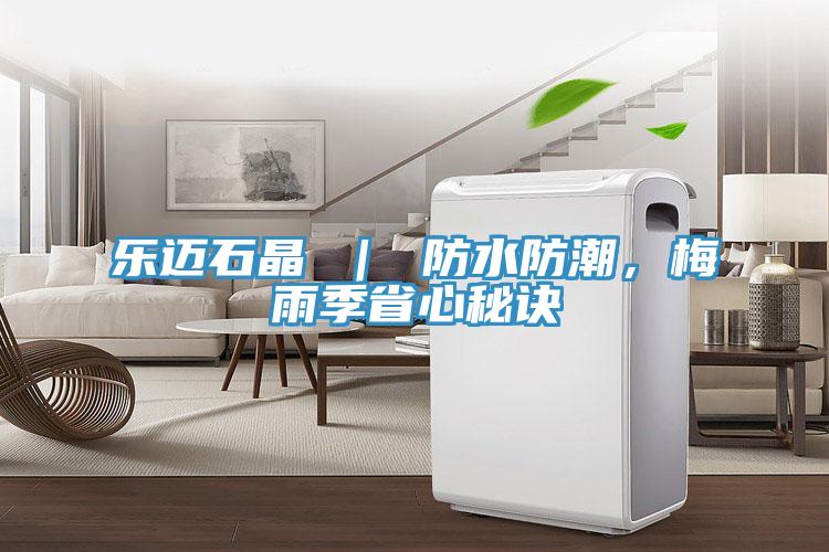 樂邁石晶 ｜ 防水防潮，梅雨季省心秘訣