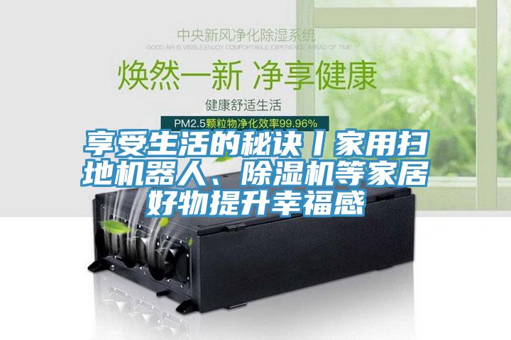 享受生活的秘訣丨家用掃地機器人、草莓视频污污污污等家居好物提升幸福感