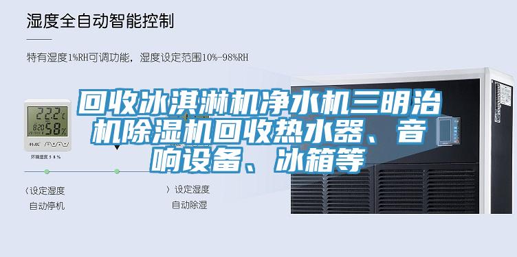 回收冰淇淋機淨水機三明治機草莓视频污污污污回收熱水器、音響設備、冰箱等