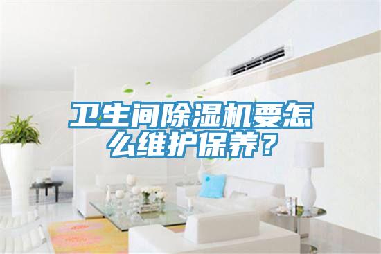 衛生間草莓视频污污污污要怎麽維護保養？