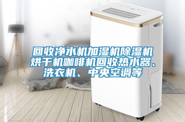 回收淨水機加濕機草莓视频污污污污烘幹機咖啡機回收熱水器、洗衣機、中央空調等