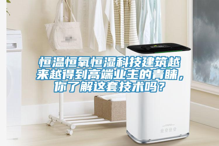 恒溫恒氧恒濕科技建築越來越得到高端業主的青睞，你了解這套技術嗎？