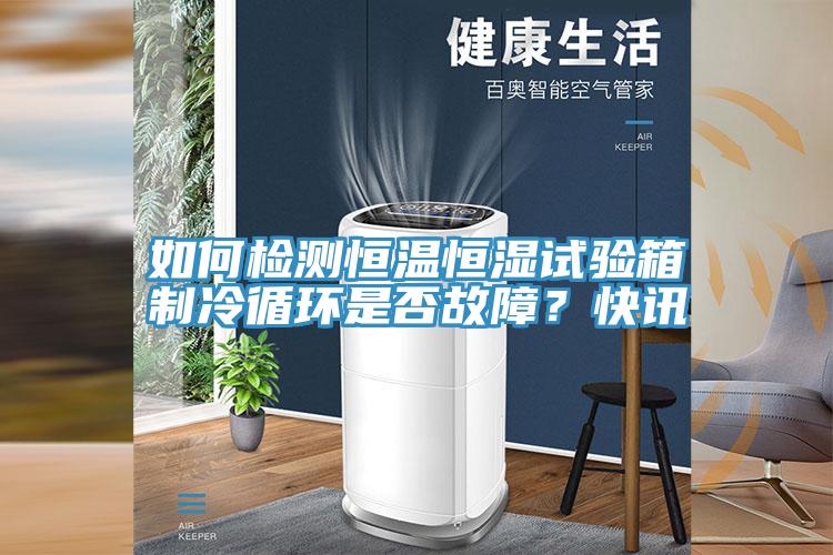 如何檢測恒溫恒濕試驗箱製冷循環是否故障？快訊