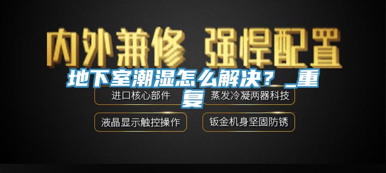 地下室潮濕怎麽解決？_重複