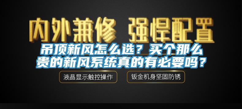 吊頂新風怎麽選？買個那麽貴的新風係統真的有必要嗎？