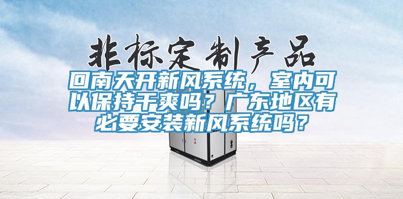 回南天開新風係統，室內可以保持幹爽嗎？廣東地區有必要安裝新風係統嗎？