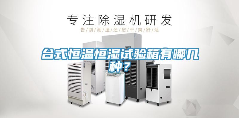 台式恒溫恒濕試驗箱有哪幾種？