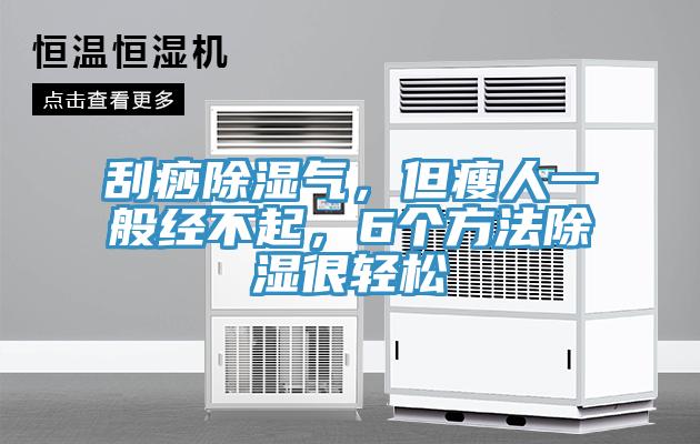 刮痧除濕氣，但瘦人一般經不起，6個方法除濕很輕鬆