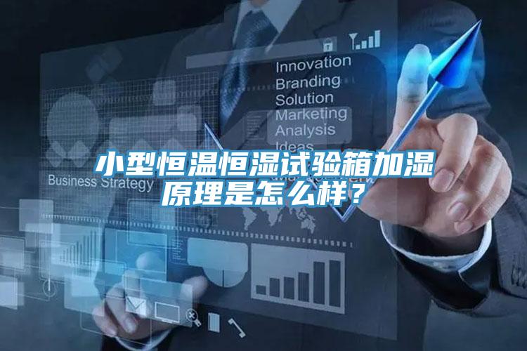 小型恒溫恒濕試驗箱加濕原理是怎麽樣？