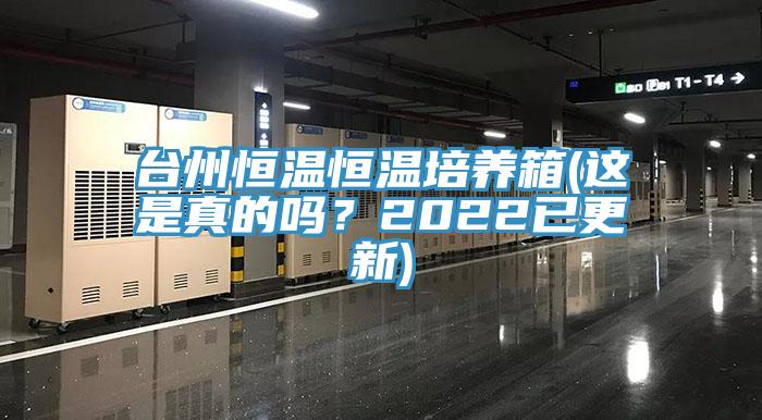 台州恒溫恒溫培養箱(這是真的嗎？2022已更新)