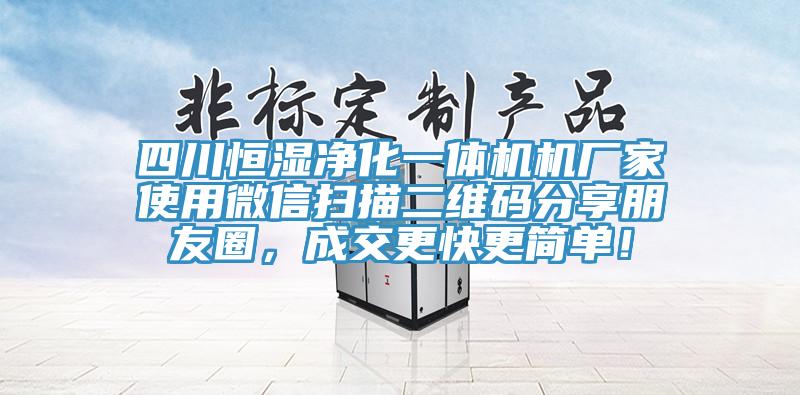 四川恒濕淨化一體機機廠家使用微信掃描二維碼分享朋友圈，成交更快更簡單！