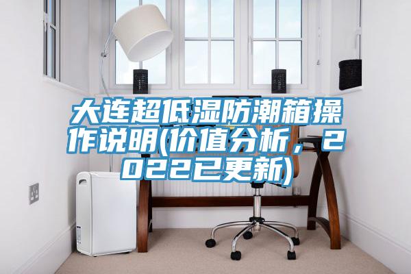 大連超低濕防潮箱操作說明(價值分析，2022已更新)