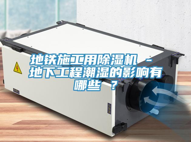 地鐵施工用草莓视频污污污污 - 地下工程潮濕的影響有哪些 ？