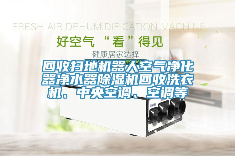回收掃地機器人空氣淨化器淨水器草莓视频污污污污回收洗衣機、中央空調、空調等