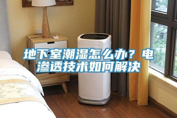 地下室潮濕怎麽辦？電滲透技術如何解決