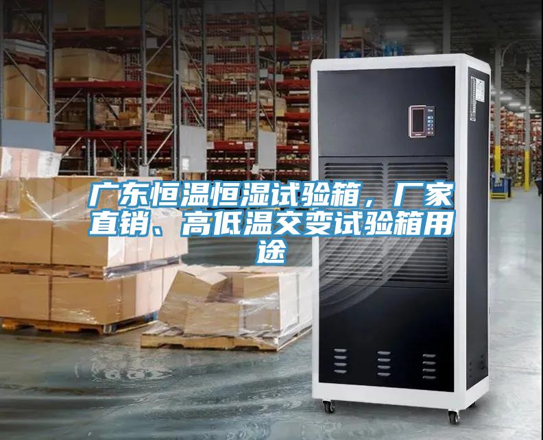 廣東恒溫恒濕試驗箱，廠家直銷、高低溫交變試驗箱用途