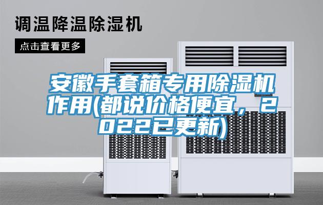安徽手套箱專用草莓视频污污污污作用(都說價格便宜，2022已更新)