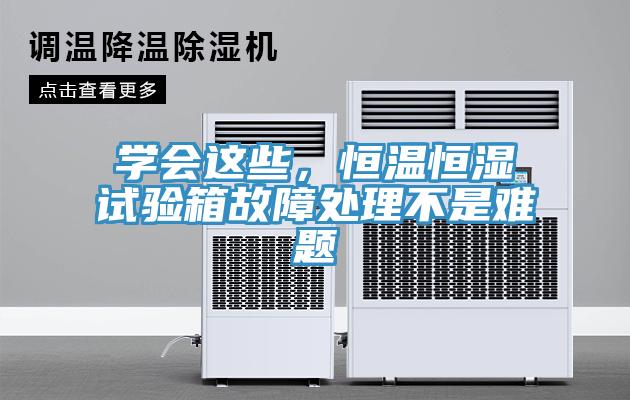 學會這些，恒溫恒濕試驗箱故障處理不是難題