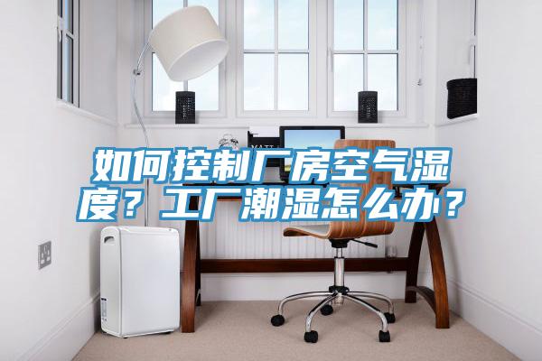 如何控製廠房空氣濕度？工廠潮濕怎麽辦？