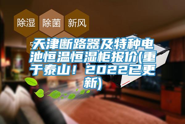 天津斷路器及特種電池恒溫恒濕櫃報價(重於泰山！2022已更新)