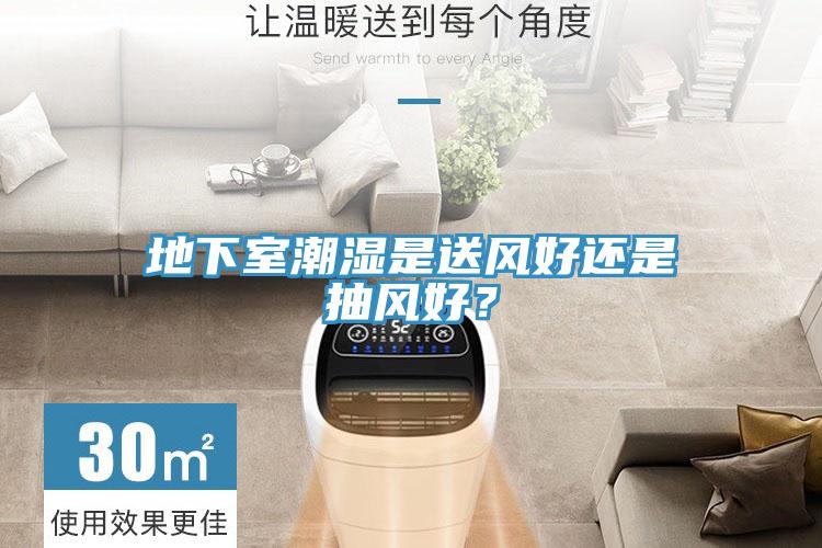 地下室潮濕是送風好還是抽風好？