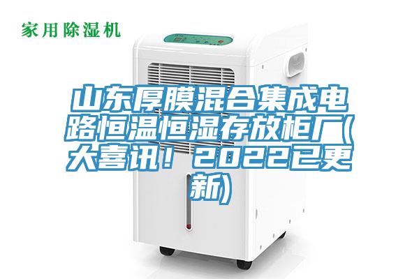 山東厚膜混合集成電路恒溫恒濕存放櫃廠(大喜訊！2022已更新)
