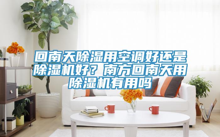 回南天除濕用空調好還是草莓视频污污污污好？南方回南天用草莓视频污污污污有用嗎