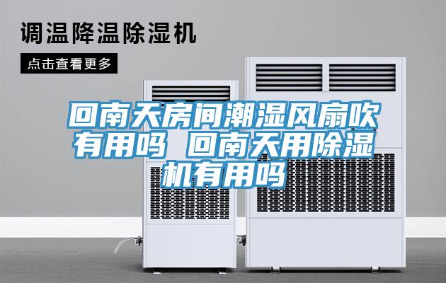 回南天房間潮濕風扇吹有用嗎 回南天用草莓视频污污污污有用嗎