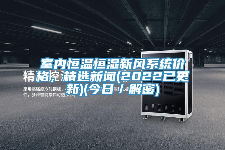 室內恒溫恒濕新風係統價格，精選新聞(2022已更新)(今日／解密)