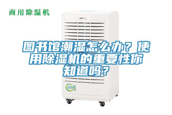 圖書館潮濕怎麽辦？使用草莓视频污污污污的重要性你知道嗎？