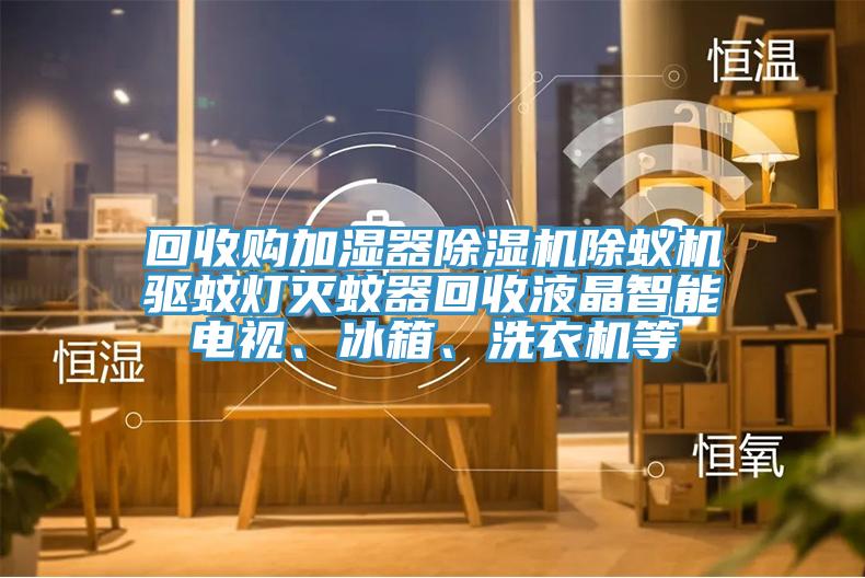 回收購加濕器草莓视频污污污污除蟻機驅蚊燈滅蚊器回收液晶智能電視、冰箱、洗衣機等
