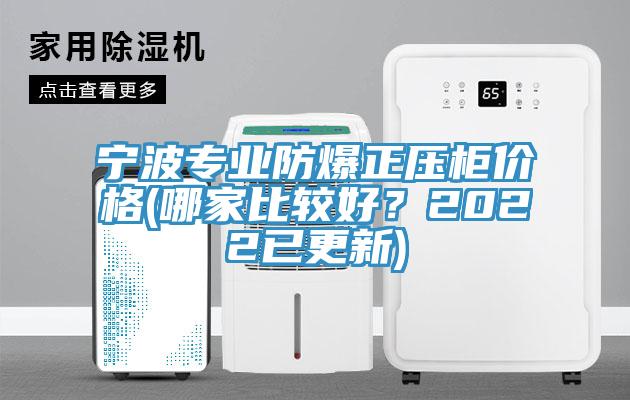寧波專業防爆正壓櫃價格(哪家比較好？2022已更新)