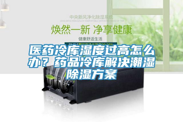 醫藥冷庫濕度過高怎麽辦？藥品冷庫解決潮濕除濕方案