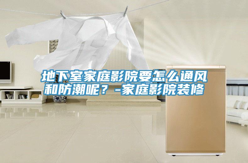 地下室家庭影院要怎麽通風和防潮呢？-家庭影院裝修