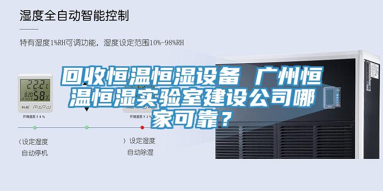 回收恒溫恒濕設備 廣州恒溫恒濕實驗室建設公司哪家可靠？
