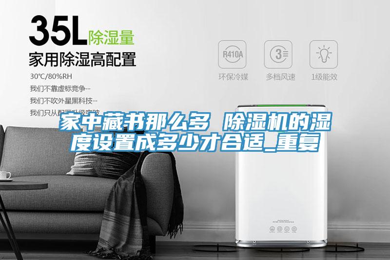 家中藏書那麽多 草莓视频污污污污的濕度設置成多少才合適_重複