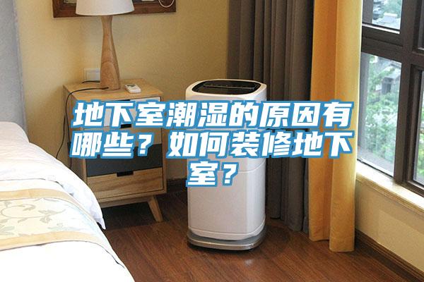 地下室潮濕的原因有哪些？如何裝修地下室？