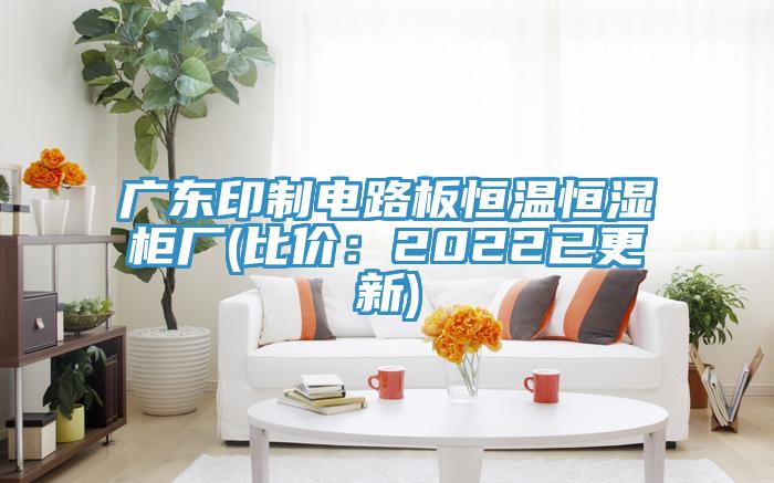 廣東印製電路板恒溫恒濕櫃廠(比價：2022已更新)