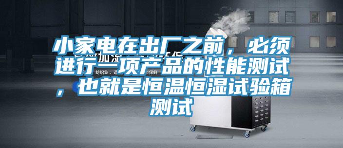 小家電在出廠之前，必須進行一項產品的性能測試，也就是恒溫恒濕試驗箱測試