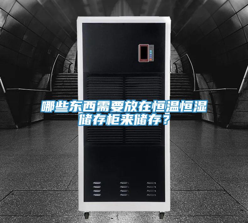 哪些東西需要放在恒溫恒濕儲存櫃來儲存？