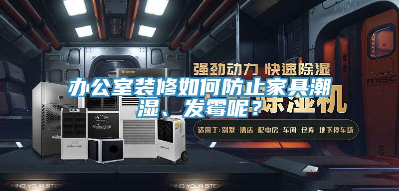 辦公室裝修如何防止家具潮濕、發黴呢？