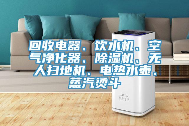 回收電器、飲水機、空氣淨化器、草莓视频污污污污、無人掃地機、電熱水壺、蒸汽燙鬥