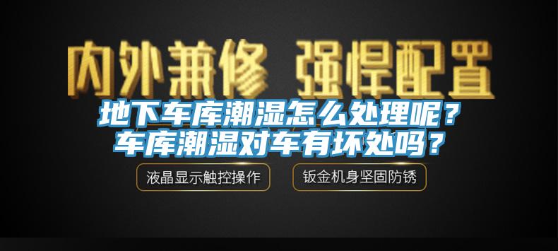 地下車庫潮濕怎麽處理呢？車庫潮濕對車有壞處嗎？