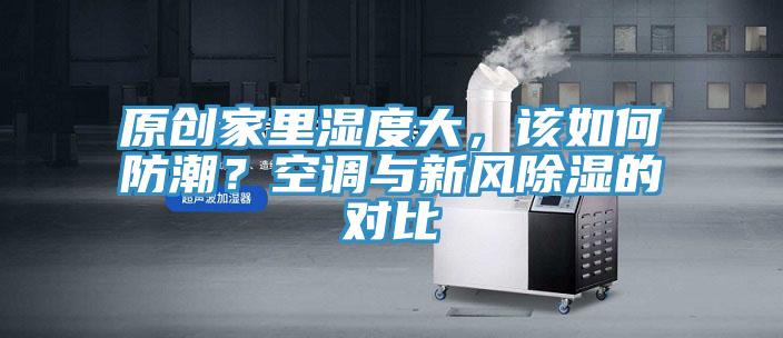 原創家裏濕度大，該如何防潮？空調與新風除濕的對比