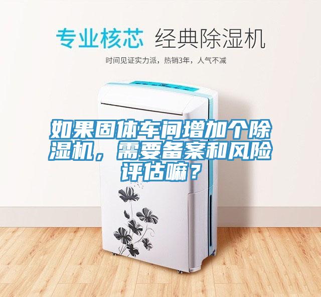 如果固體車間增加個草莓视频污污污污，需要備案和風險評估嘛？