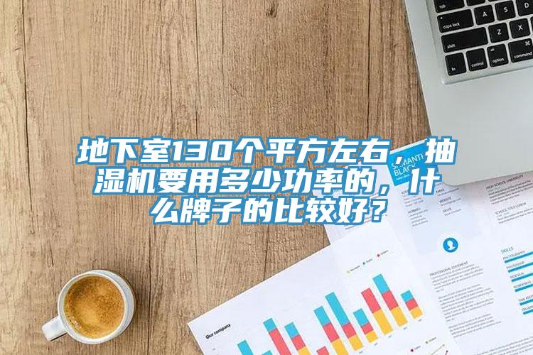 地下室130個平方左右，抽濕機要用多少功率的，什麽牌子的比較好？