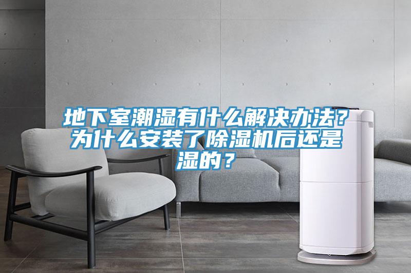 地下室潮濕有什麽解決辦法？為什麽安裝了草莓视频污污污污後還是濕的？