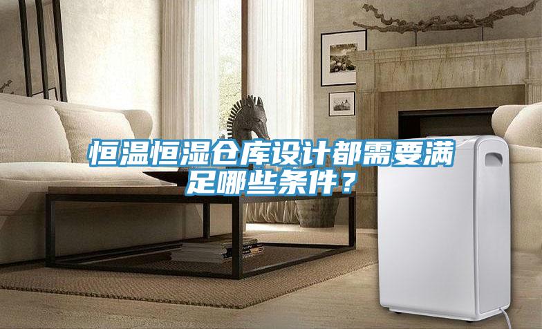 恒溫恒濕倉庫設計都需要滿足哪些條件？