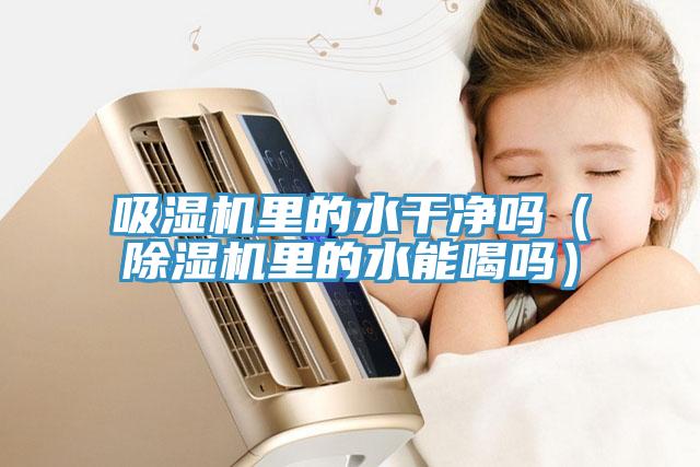 吸濕機裏的水幹淨嗎（草莓视频污污污污裏的水能喝嗎）