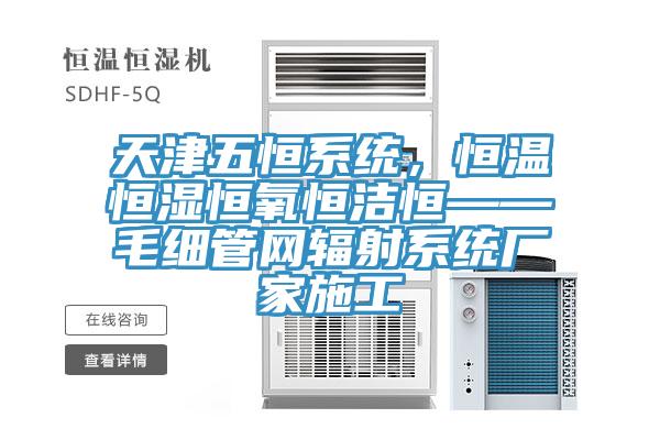 天津五恒係統，恒溫恒濕恒氧恒潔恒——毛細管網輻射係統廠家施工